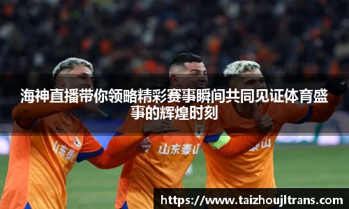 海神直播带你领略精彩赛事瞬间共同见证体育盛事的辉煌时刻