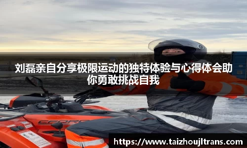 刘磊亲自分享极限运动的独特体验与心得体会助你勇敢挑战自我