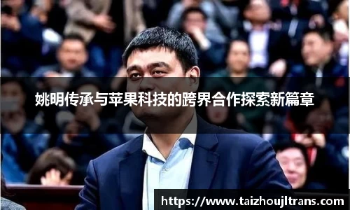 姚明传承与苹果科技的跨界合作探索新篇章