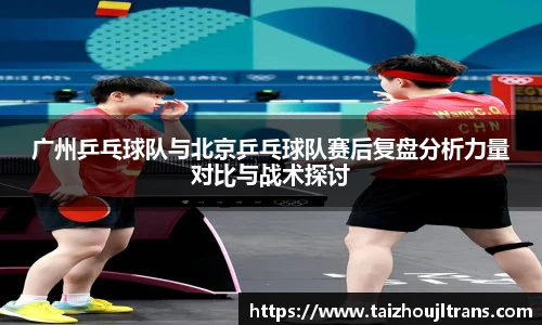 广州乒乓球队与北京乒乓球队赛后复盘分析力量对比与战术探讨