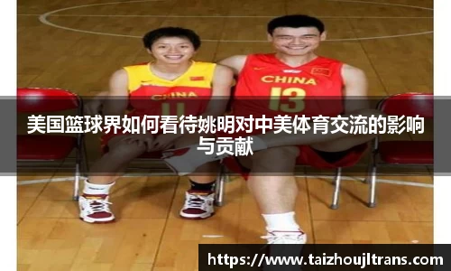 美国篮球界如何看待姚明对中美体育交流的影响与贡献