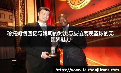 穆托姆博回忆与姚明的对决与友谊展现篮球的无国界魅力
