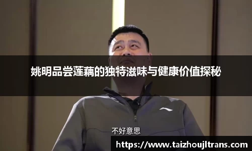 姚明品尝莲藕的独特滋味与健康价值探秘