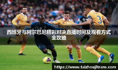 西班牙与阿尔巴尼精彩对决直播时间及观看方式全攻略