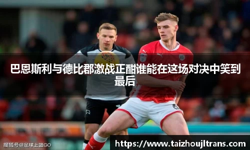 巴恩斯利与德比郡激战正酣谁能在这场对决中笑到最后