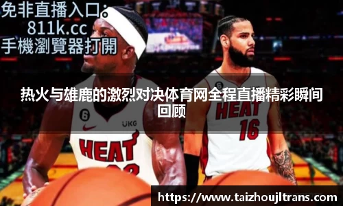 热火与雄鹿的激烈对决体育网全程直播精彩瞬间回顾
